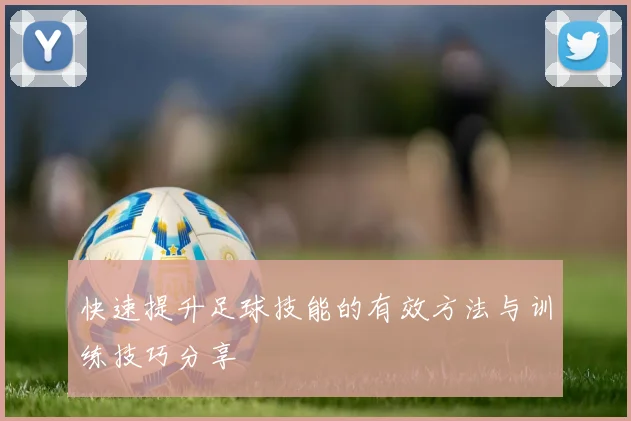 快速提升足球技能的有效方法与训练技巧分享