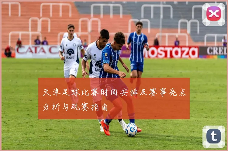 天津足球比赛时间安排及赛事亮点分析与观赛指南