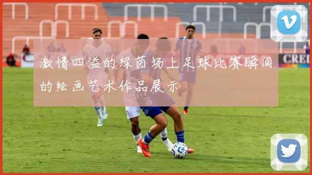 激情四溢的绿茵场上足球比赛瞬间的绘画艺术作品展示