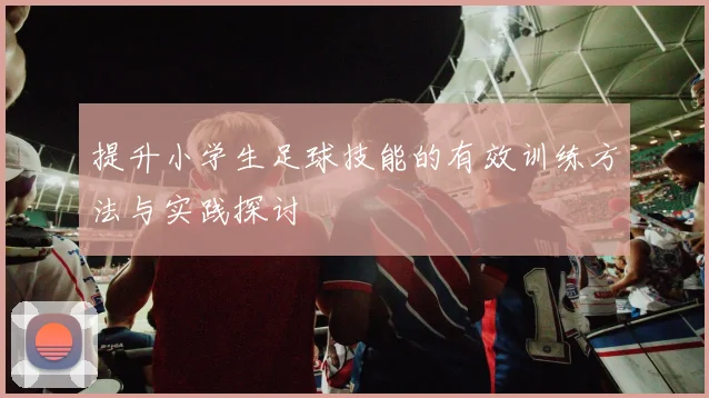 提升小学生足球技能的有效训练方法与实践探讨