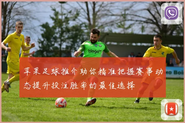 苹果足球推介助你精准把握赛事动态提升投注胜率的最佳选择