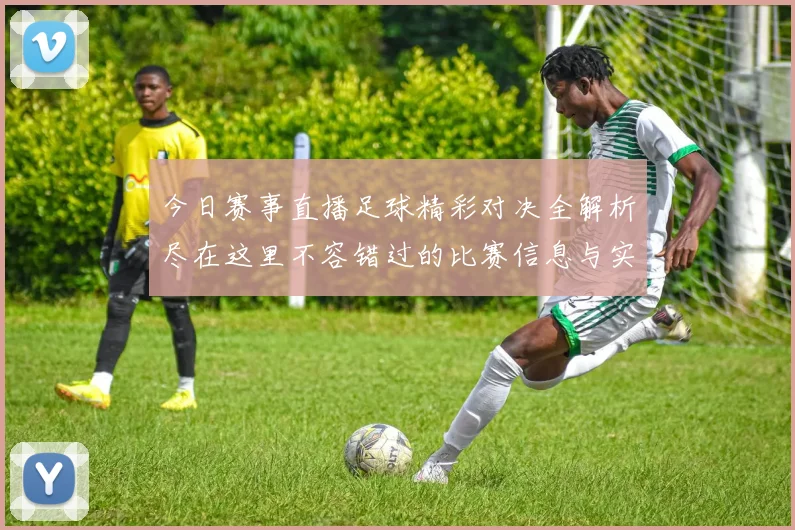 今日赛事直播足球精彩对决全解析尽在这里不容错过的比赛信息与实时更新
