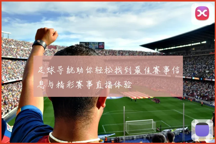 足球导航助你轻松找到最佳赛事信息与精彩赛事直播体验