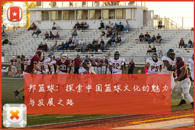 邦篮球：探索中国篮球文化的魅力与发展之路