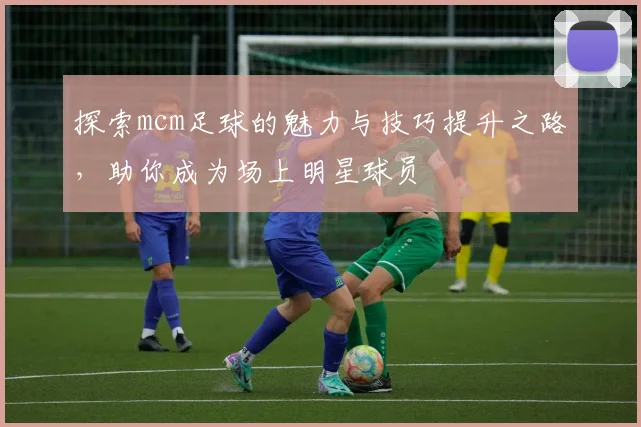 探索mcm足球的魅力与技巧提升之路，助你成为场上明星球员