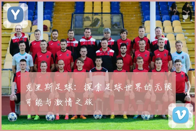 克里斯足球：探索足球世界的无限可能与激情之旅