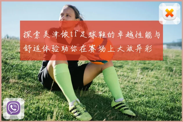 探索美津侬tf足球鞋的卓越性能与舒适体验助你在赛场上大放异彩