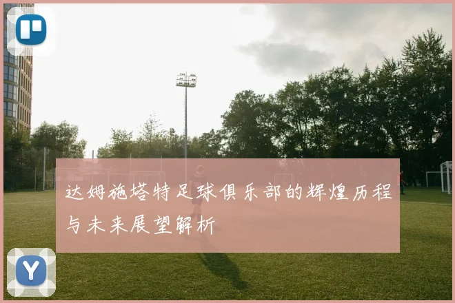 达姆施塔特足球俱乐部的辉煌历程与未来展望解析