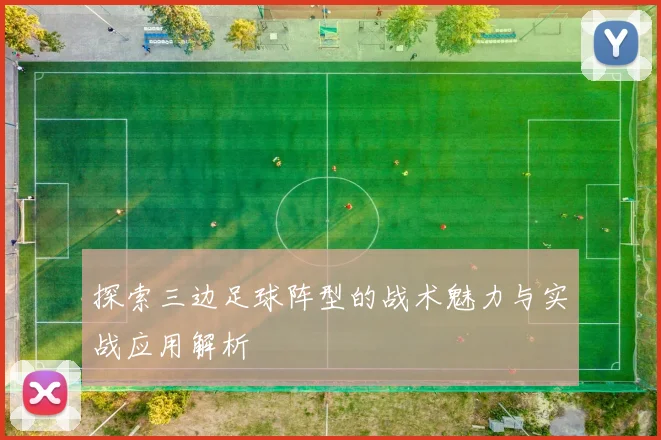 探索三边足球阵型的战术魅力与实战应用解析