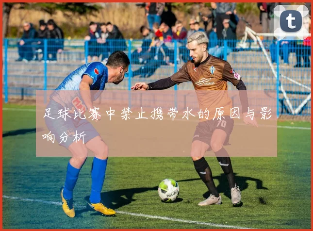 足球比赛中禁止携带水的原因与影响分析