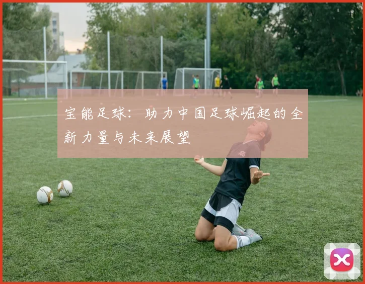 宝能足球：助力中国足球崛起的全新力量与未来展望