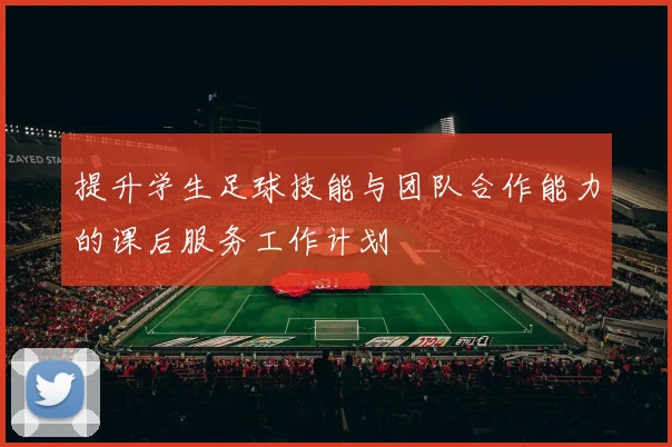 提升学生足球技能与团队合作能力的课后服务工作计划